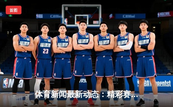 体育新闻最新动态：精彩赛事回顾