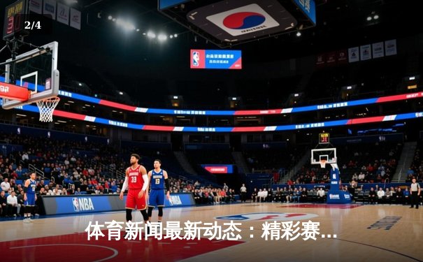 体育新闻最新动态：精彩赛事回顾 - 2