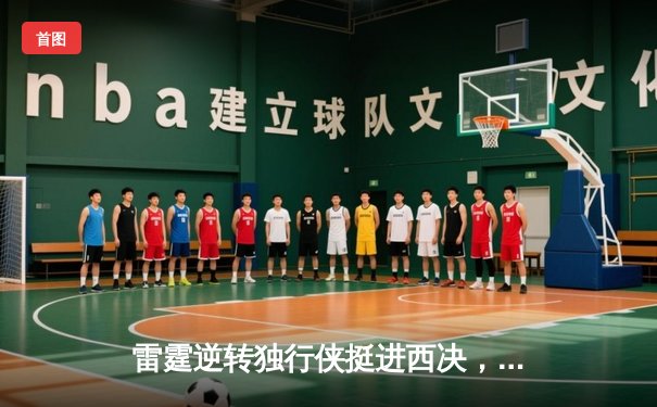 雷霆逆转独行侠挺进西决，亚历山大34分导演22分大逆转