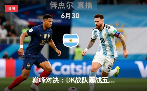 巅峰对决：DK战队鏖战五局力克T1，问鼎LCK春季赛总冠军