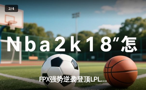 FPX强势逆袭登顶LPL夏季赛，Doinb五杀奇亚娜锁定总决赛资格 - 2