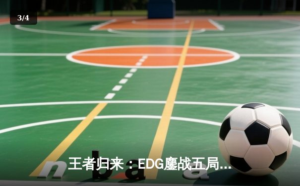 王者归来：EDG鏖战五局力克GEN，昂首挺进S13全球总决赛四强 - 3