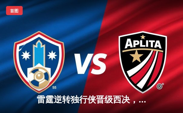 雷霆逆转独行侠晋级西决，亚历山大34分率队完成17分大逆转