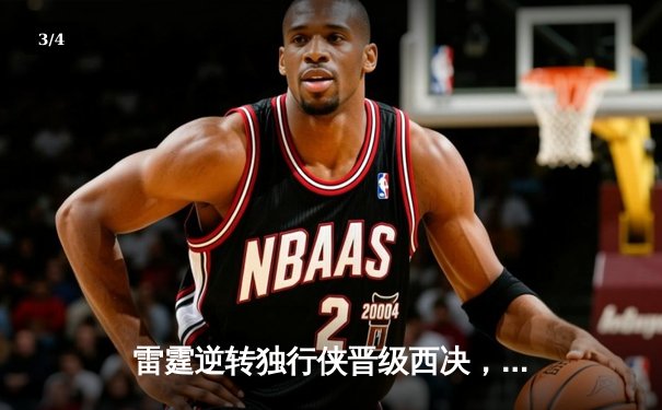 雷霆逆转独行侠晋级西决，亚历山大34分率队完成17分大逆转 - 3