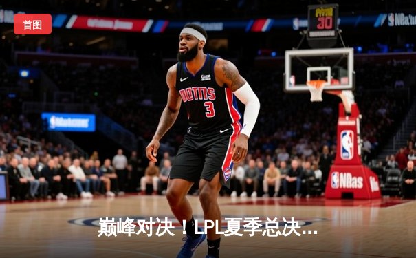 巅峰对决！LPL夏季总决赛JDG鏖战五局力克BLG，Knight沙皇绝境推挽定乾坤