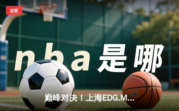 巅峰对决！上海EDG.M鏖战五局险胜北京WB，锁定季后赛胜者组席位