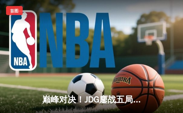 巅峰对决！JDG鏖战五局力克TES，问鼎LPL夏季赛总冠军
