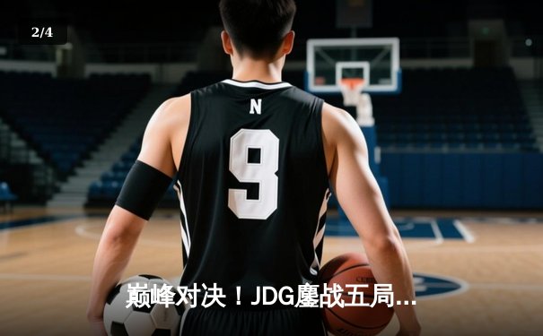 巅峰对决！JDG鏖战五局险胜BLG，勇夺LPL夏季赛冠军 - 2