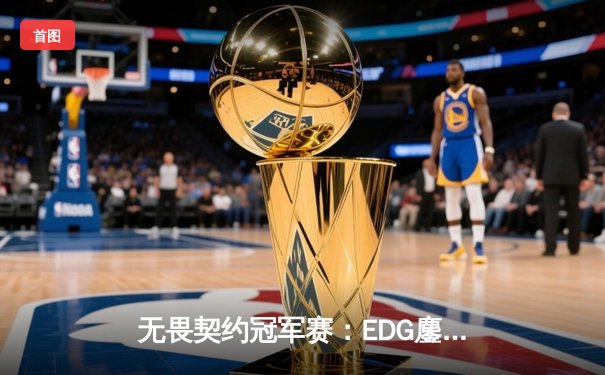 无畏契约冠军赛：EDG鏖战五局惜败PRX，亚洲之光闪耀全球赛场