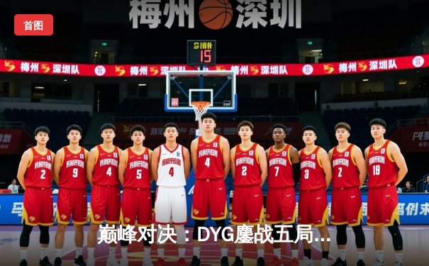巅峰对决：DYG鏖战五局险胜武汉eStarPro，小义澜怒抢风暴龙王定胜局