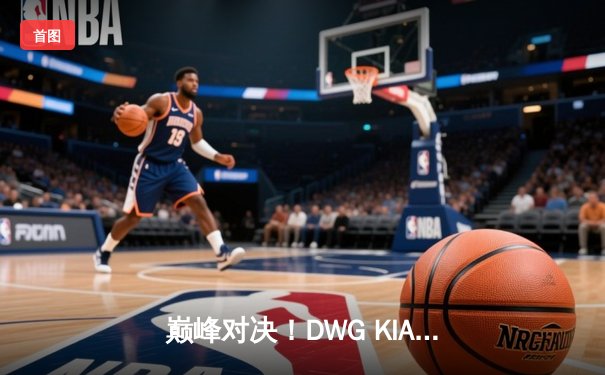 巅峰对决！DWG KIA鏖战五局力克T1，成功卫冕LCK春季赛冠军