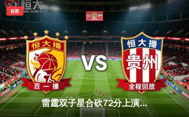 雷霆双子星合砍72分上演惊天逆转，西部半决赛G6加时险胜卫冕冠军