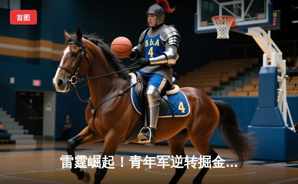 雷霆崛起！青年军逆转掘金夺赛点，亚历山大准三双诠释新王当立