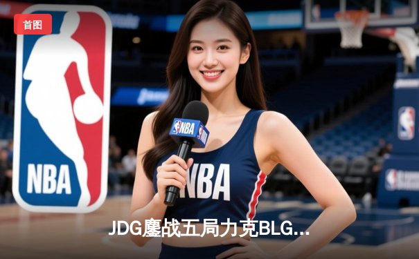 JDG鏖战五局力克BLG，问鼎LPL春季赛总冠军