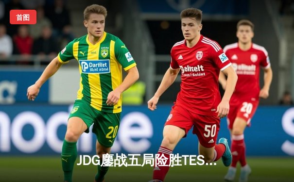 JDG鏖战五局险胜TES，Knight沙皇绝境翻盘锁定总决赛席位