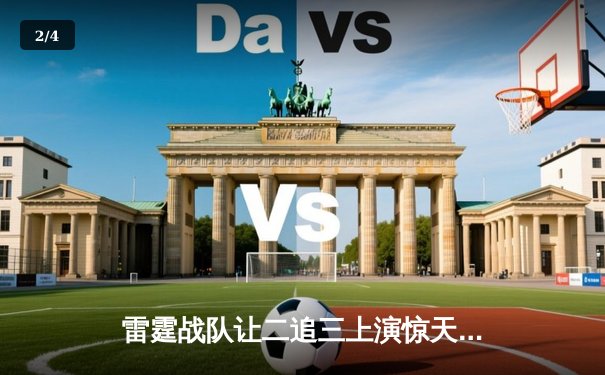 雷霆战队让二追三上演惊天逆转，银河战舰痛失冠军奖杯 - 2