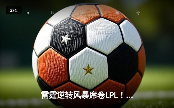 雷霆逆转风暴席卷LPL！BLG决胜局绝境翻盘登顶春季赛 - 2