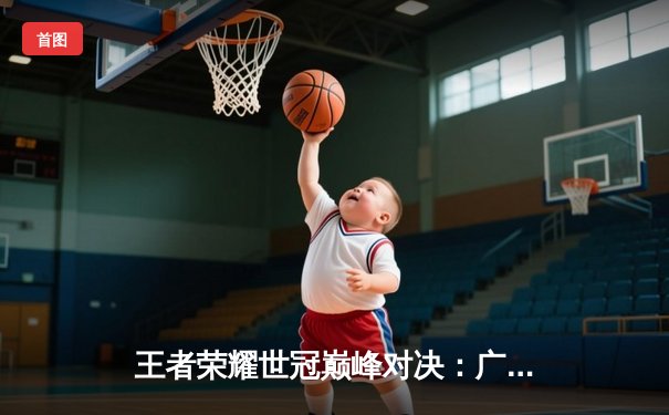 王者荣耀世冠巅峰对决：广州TTG力克北京WB问鼎金凤凰杯，清清FMVP实至名归