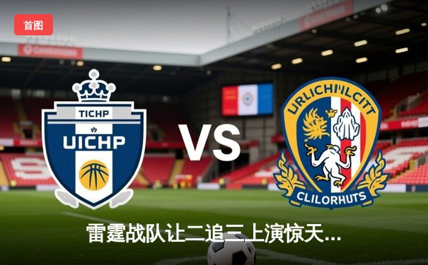 雷霆战队让二追三上演惊天逆转，星光选手五杀封神锁定全球总决赛席位