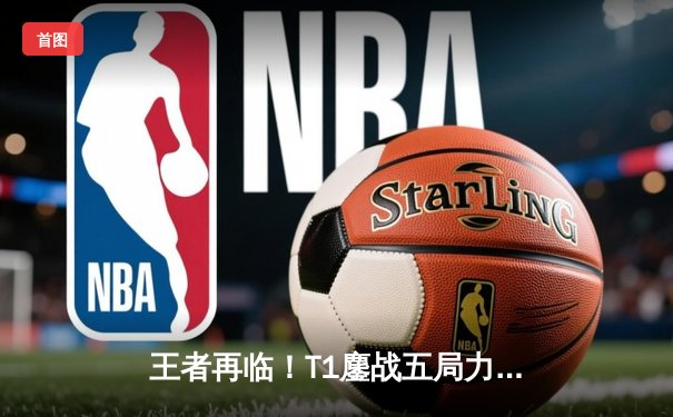 王者再临！T1鏖战五局力克JDG，Faker传奇沙皇锁定S13决赛席位