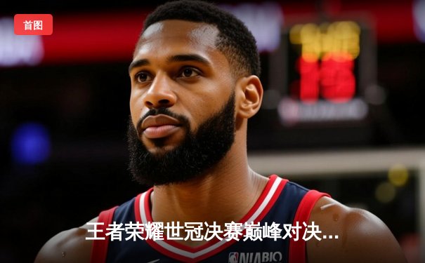 王者荣耀世冠决赛巅峰对决：北京WB鏖战七局惜败重庆狼队，Fly第六冠加冕FMVP