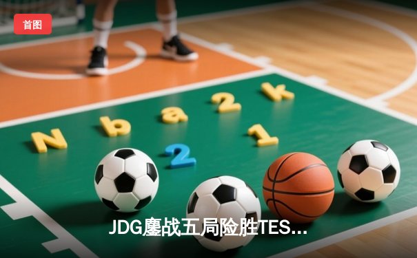 JDG鏖战五局险胜TES问鼎LPL夏季赛，369神级纳尔奠定胜局