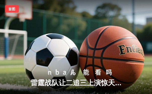 雷霆战队让二追三上演惊天逆转，星光选手五杀封神锁定全球总决赛门票