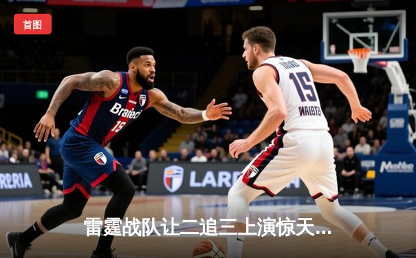 雷霆战队让二追三上演惊天逆转，星光选手五杀封神锁定全球总决赛席位